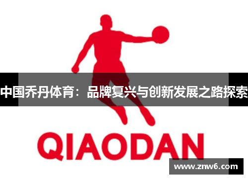 中国乔丹体育:品牌复兴与创新发展之路探索 中国乔丹体育:品牌复兴与创新发展之路探索