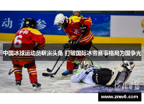 中国冰球运动员崭露头角 打破国际冰雪赛事格局为国争光 中国冰球运动员崭露头角 打破国际冰雪赛事格局为国争光