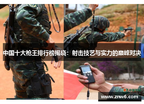 中国十大枪王排行榜揭晓:射击技艺与实力的巅峰对决 中国十大枪王排行榜揭晓:射击技艺与实力的巅峰对决