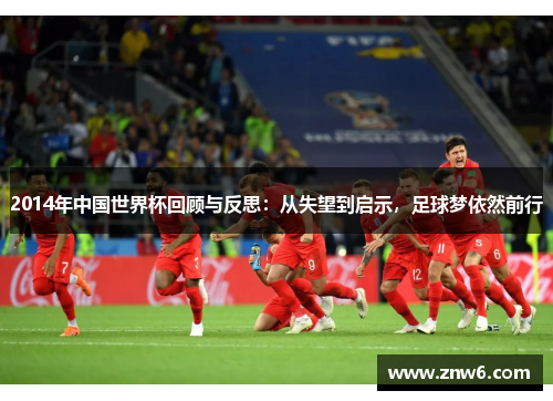 2014年中国世界杯回顾与反思:从失望到启示,足球梦依然前行 2014年中国世界杯回顾与反思:从失望到启示,足球梦依然前行