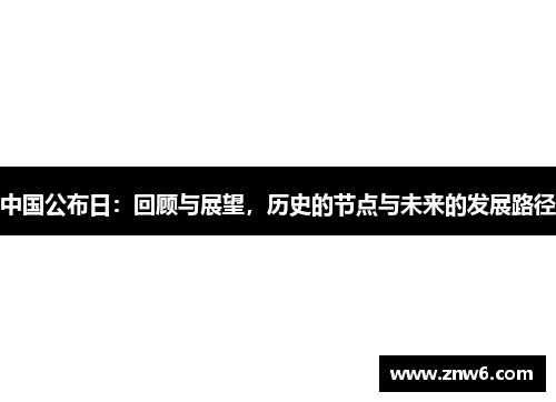 中国公布日:回顾与展望,历史的节点与未来的发展路径 中国公布日:回顾与展望,历史的节点与未来的发展路径