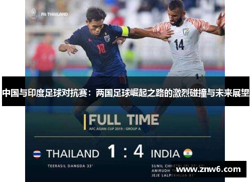 中国与印度足球对抗赛:两国足球崛起之路的激烈碰撞与未来展望 中国与印度足球对抗赛:两国足球崛起之路的激烈碰撞与未来展望