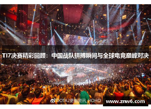 TI7决赛精彩回顾:中国战队拼搏瞬间与全球电竞巅峰对决 TI7决赛精彩回顾:中国战队拼搏瞬间与全球电竞巅峰对决