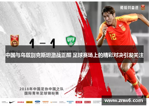 中国与乌兹别克斯坦激战正酣 足球赛场上的精彩对决引发关注 中国与乌兹别克斯坦激战正酣 足球赛场上的精彩对决引发关注