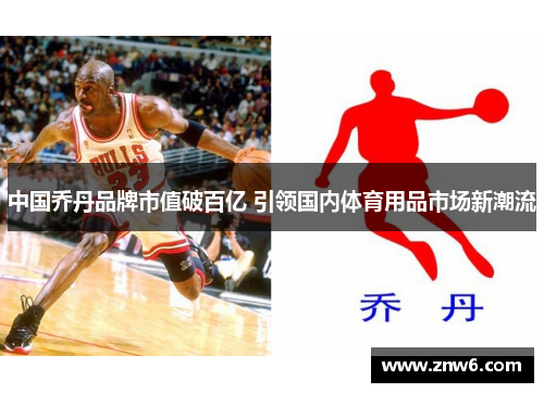 中国乔丹品牌市值破百亿 引领国内体育用品市场新潮流 中国乔丹品牌市值破百亿 引领国内体育用品市场新潮流