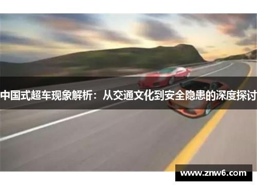 中国式超车现象解析:从交通文化到安全隐患的深度探讨 中国式超车现象解析:从交通文化到安全隐患的深度探讨
