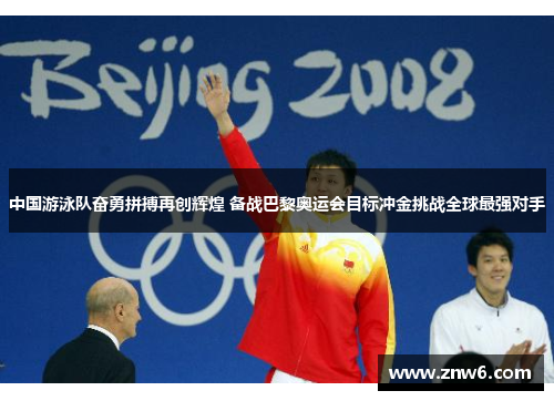 中国游泳队奋勇拼搏再创辉煌 备战巴黎奥运会目标冲金挑战全球最强对手 中国游泳队奋勇拼搏再创辉煌 备战巴黎奥运会目标冲金挑战全球最强对手