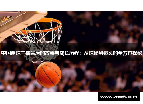 中国篮球主播背后的故事与成长历程:从球场到镜头的全方位探秘 中国篮球主播背后的故事与成长历程:从球场到镜头的全方位探秘