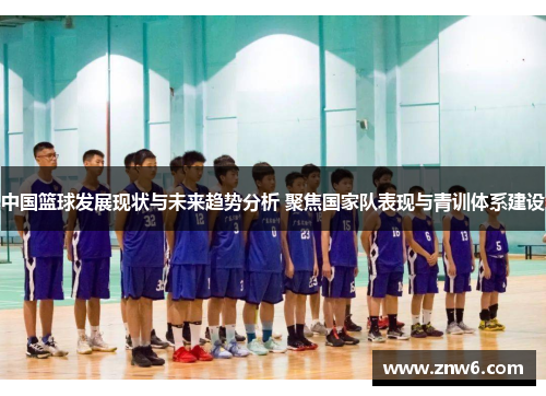 中国篮球发展现状与未来趋势分析 聚焦国家队表现与青训体系建设 中国篮球发展现状与未来趋势分析 聚焦国家队表现与青训体系建设
