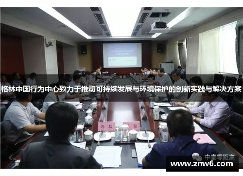格林中国行为中心致力于推动可持续发展与环境保护的创新实践与解决方案